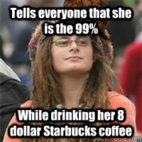 Tells everyone that she is the 99% While drinking her 8 dollar Starbucks coffee  Scumbag College Liberal