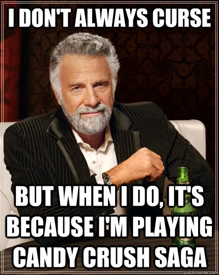 I don't always curse but when I do, it's because I'm playing Candy Crush Saga  The Most Interesting Man In The World