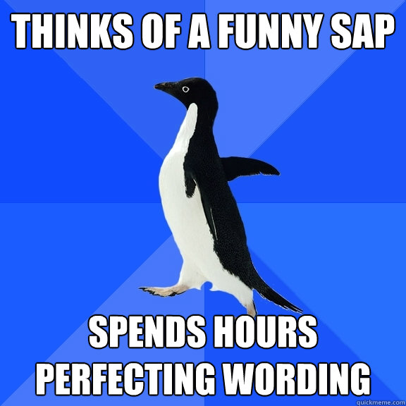 Thinks of a funny SAP Spends hours perfecting wording  Socially Awkward Penguin