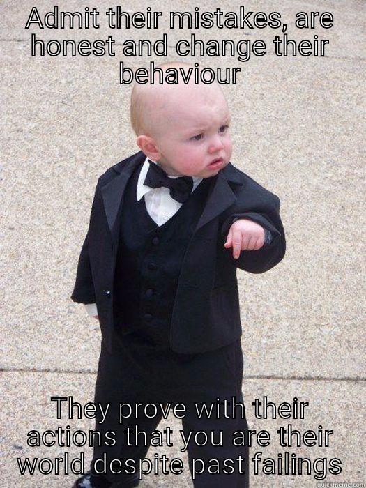ADMIT THEIR MISTAKES, ARE HONEST AND CHANGE THEIR BEHAVIOUR THEY PROVE WITH THEIR ACTIONS THAT YOU ARE THEIR WORLD DESPITE PAST FAILINGS Baby Godfather