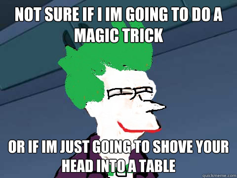 not sure if i im going to do a magic trick or if im just going to shove your head into a table - not sure if i im going to do a magic trick or if im just going to shove your head into a table  Does he really look like a guy with a plan