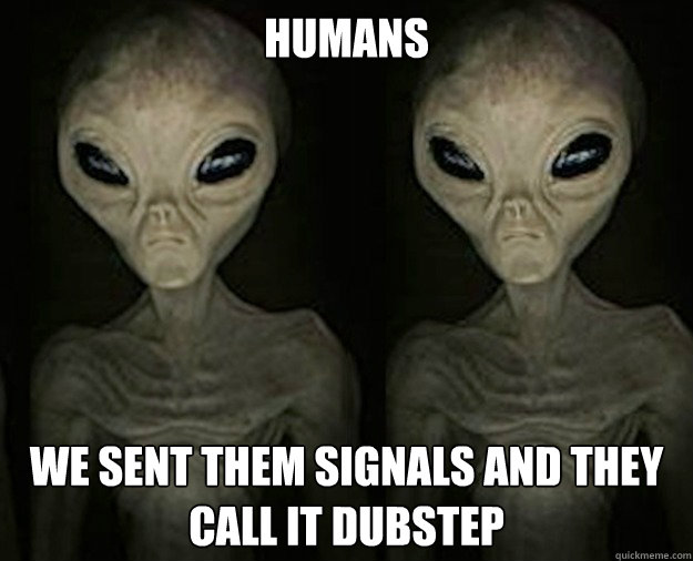 Humans We sent them signals and they call it dubstep - Humans We sent them signals and they call it dubstep  Misc