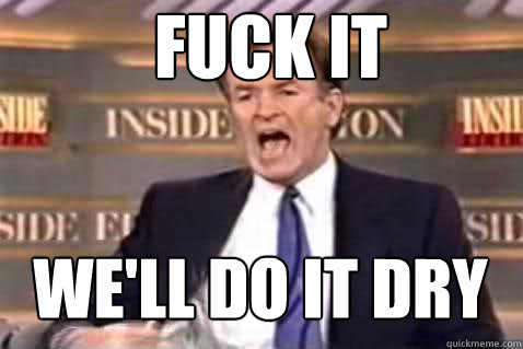 FUCK IT WE'LL DO IT DRY  Fuck It Bill OReilly