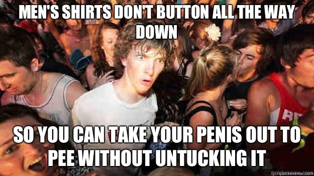 Men's shirts don't button all the way down So you can take your penis out to pee without untucking it  Sudden Clarity Clarence