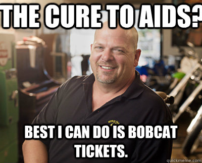 the cure to aids? Best I can do is Bobcat tickets.  Pawn Stars