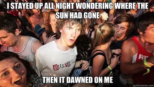 I stayed up all night wondering where the SUn Had gone Then it dawned on me  Sudden Clarity Clarence