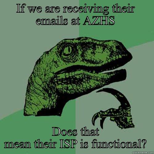 IF WE ARE RECEIVING THEIR EMAILS AT AZHS DOES THAT MEAN THEIR ISP IS FUNCTIONAL? Philosoraptor