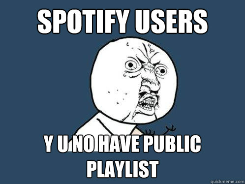 SPOtify Users Y U NO hAVe public playlist  Y U No