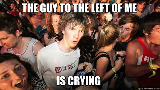 The guy to the left of me is crying  Sudden Clarity Clarence