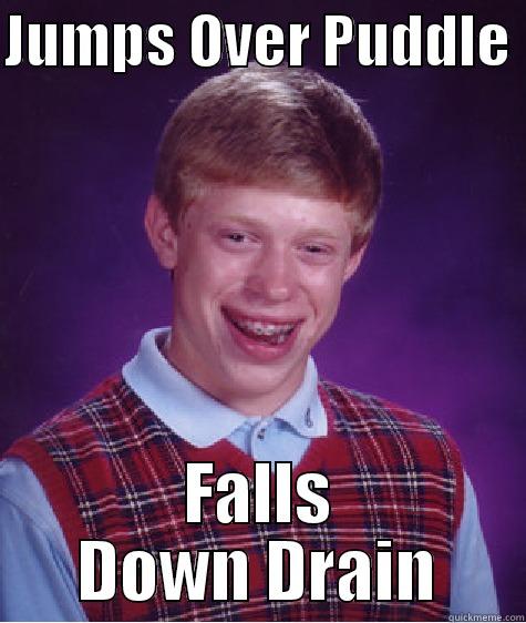 JUMPS OVER PUDDLE  FALLS DOWN DRAIN Bad Luck Brian
