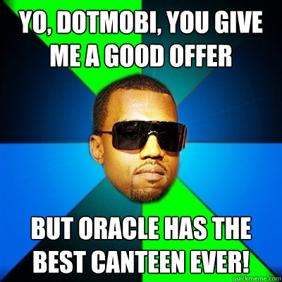Yo, dotMobi, you give me a good offer But Oracle has the best canteen ever!  Interrupting Kanye