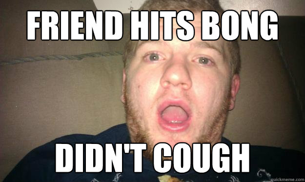 Friend Hits Bong  Didn't cough  Shocked Stoner