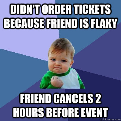 Didn't Order Tickets because friend is Flaky Friend Cancels 2 hours before event  Success Kid