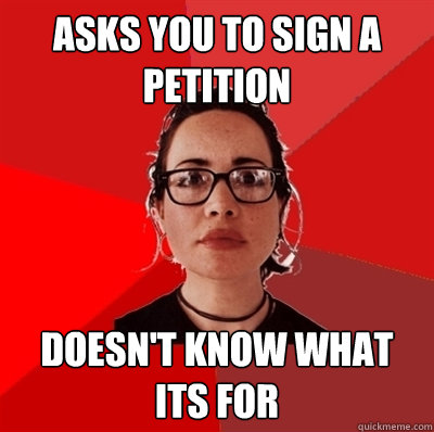 asks you to sign a petition doesn't know what its for  Liberal Douche Garofalo