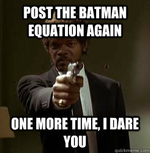 Post the batman equation again one more time, i dare you  Friendzoned Jules
