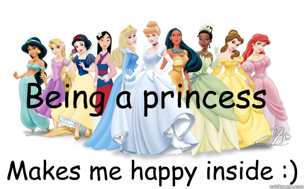 Being a princess Makes me happy inside :)  