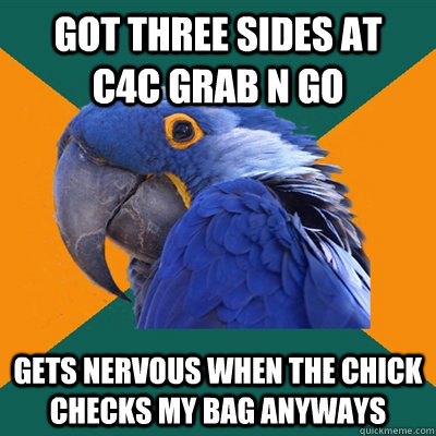 Got three sides at  c4c grab n go Gets nervous when the chick checks my bag anyways  Paranoid Parrot