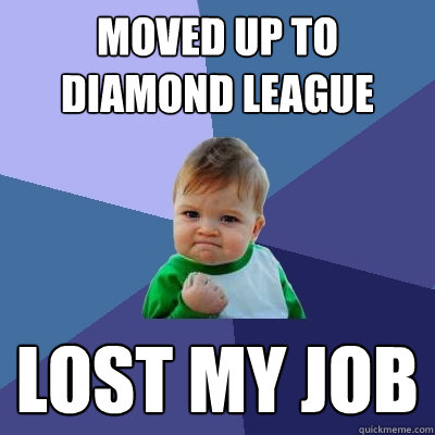 Moved up to Diamond League lost my job - Moved up to Diamond League lost my job  Success Kid