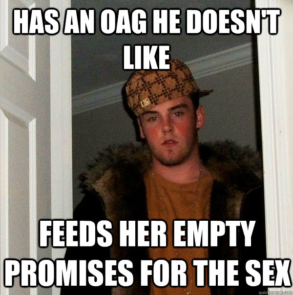 has an oag he doesn't like feeds her empty promises for the sex  Scumbag Steve