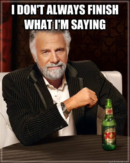 I don't always finish what I'm saying   The Most Interesting Man In The World
