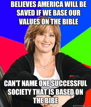 Believes America will be saved if we base our values on the bible Can't name one successful society that is based on the bibe                                  - Believes America will be saved if we base our values on the bible Can't name one successful society that is based on the bibe                                   Sheltering Suburban Mom