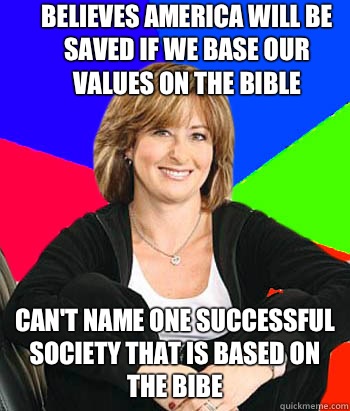 Believes America will be saved if we base our values on the bible Can't name one successful society that is based on the bibe                                   Sheltering Suburban Mom