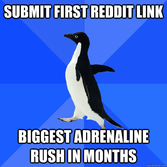 submit first reddit link biggest adrenaline rush in months  Socially Awkward Penguin