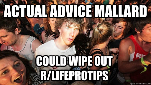 Actual Advice Mallard could wipe out r/lifeprotips  Sudden Clarity Clarence