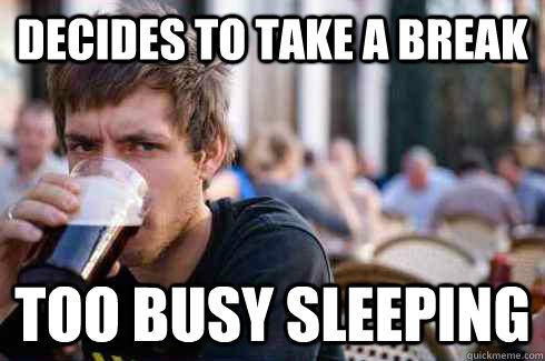 Decides to take a break Too busy sleeping  Lazy College Senior