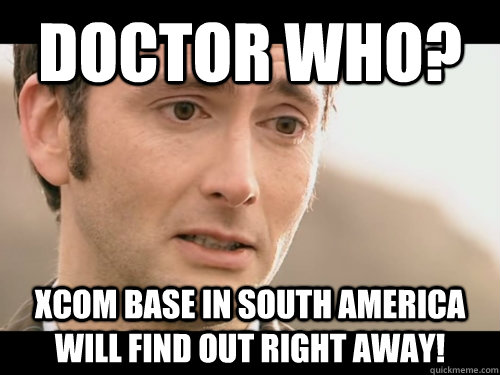 Doctor Who? XCOM base in South America will find out right away! - Doctor Who? XCOM base in South America will find out right away!  Pushover Paul