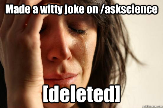 Made a witty joke on /askscience [deleted]  First World Problems