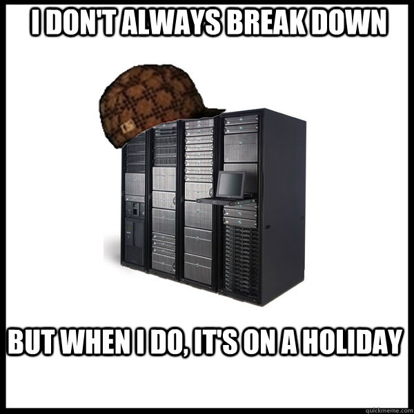 I don't always break down But when i do, it's on a holiday  Scumbag Server