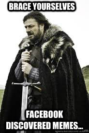 Brace Yourselves Facebook discovered memes... - Brace Yourselves Facebook discovered memes...  Brace Yourselves