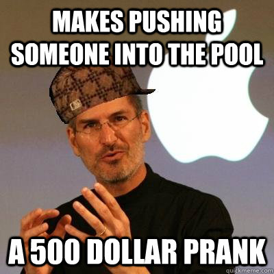 Makes pushing someone into the pool a 500 dollar prank  Scumbag Steve Jobs