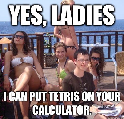 Yes, ladies I can put Tetris on your calculator. - Yes, ladies I can put Tetris on your calculator.  TI84 pimp