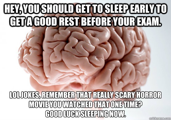 Hey, you should get to sleep early to get a good rest before your exam. lol jokes, remember that really scary horror movie you watched that one time?
Good luck sleeping now.  Scumbag brain on life