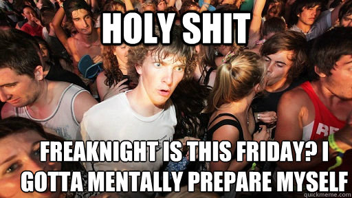 holy shit Freaknight is this friday? I gotta mentally prepare myself  Sudden Clarity Clarence