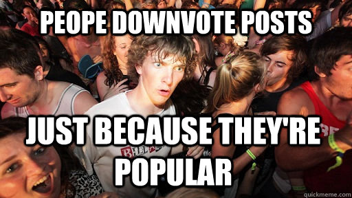peope downvote posts just because they're popular  Sudden Clarity Clarence