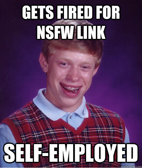 Gets fired for NSFW link self-employed  Badluckbrian