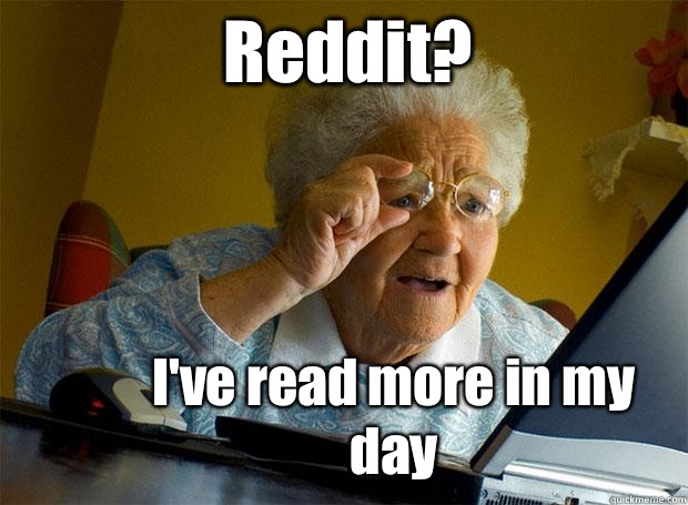 Reddit? I've read more in my day  Grandma finds the Internet