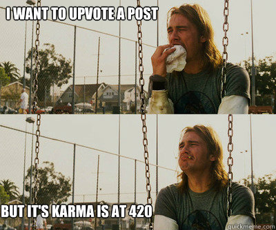 i want to upvote a post  but it's karma is at 420  First World Stoner Problems