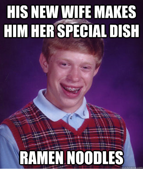 his new wife makes him her special dish ramen noodles  Bad Luck Brian