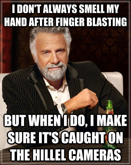 I don't always smell my hand after finger blasting but when I do, I make sure it's caught on the hillel cameras - I don't always smell my hand after finger blasting but when I do, I make sure it's caught on the hillel cameras  The Most Interesting Man In The World