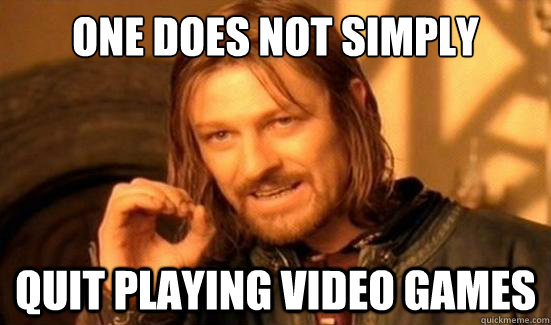 One Does Not Simply quit playing video games  Boromir