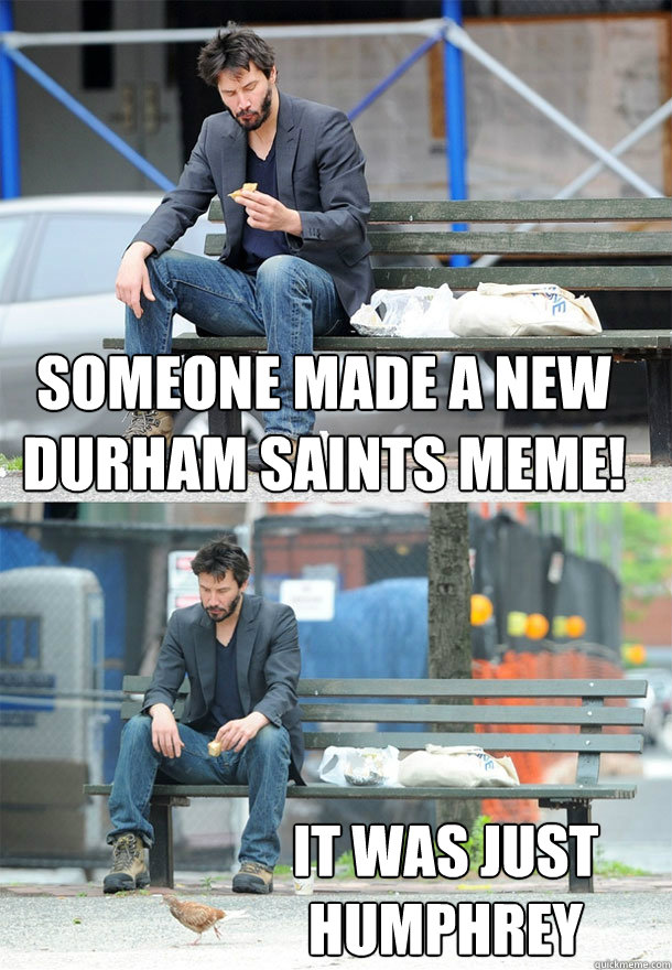 someone made a new durham saints meme! it was just Humphrey  Sad Keanu