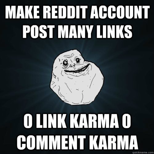 Make Reddit account Post many links  0 link karma 0 comment karma  Forever Alone