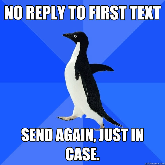 No reply to first text send again, just in case.  Socially Awkward Penguin