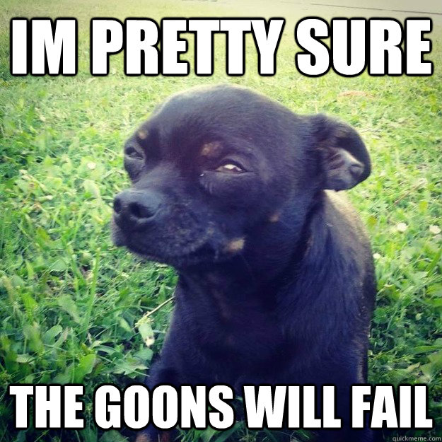 IM PRETTY SURE The goons will fail - IM PRETTY SURE The goons will fail  Skeptical Dog