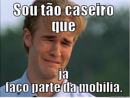 SOU TÃO CASEIRO QUE JÁ FAÇO PARTE DA MOBILIÁ. 1990s Problems