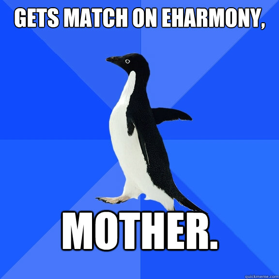 gets match on eharmony, mother.  Socially Awkward Penguin